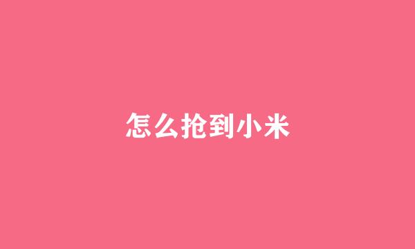 怎么抢到小米