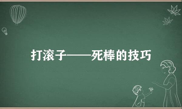 打滚子——死棒的技巧