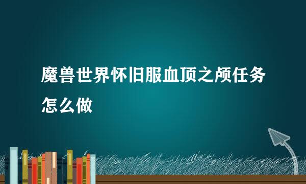 魔兽世界怀旧服血顶之颅任务怎么做