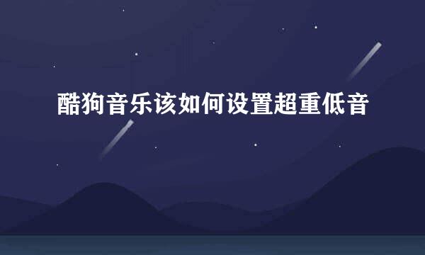 酷狗音乐该如何设置超重低音