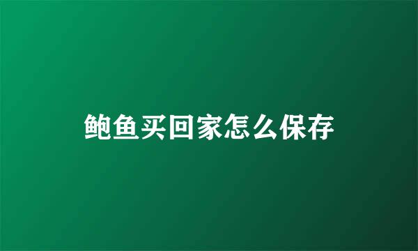 鲍鱼买回家怎么保存