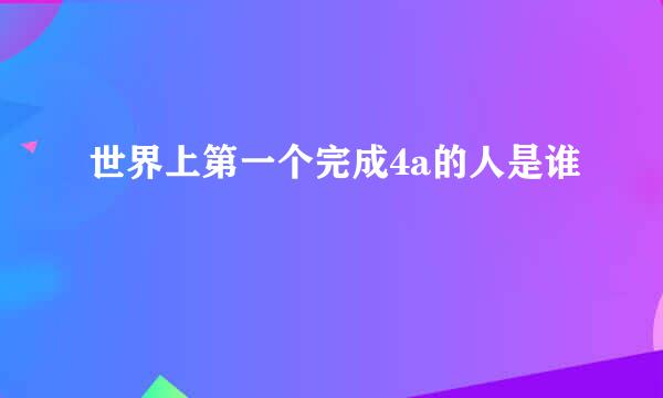 世界上第一个完成4a的人是谁