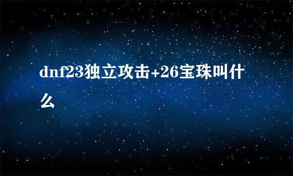 dnf23独立攻击+26宝珠叫什么