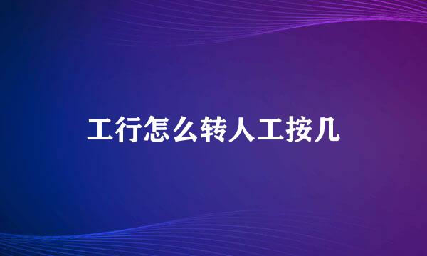 工行怎么转人工按几