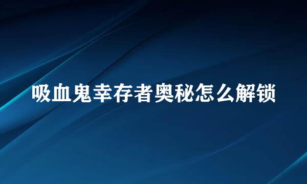 吸血鬼幸存者奥秘怎么解锁
