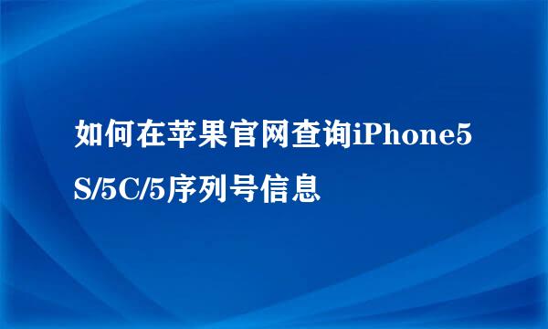 如何在苹果官网查询iPhone5S/5C/5序列号信息