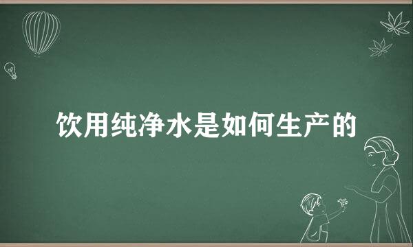 饮用纯净水是如何生产的