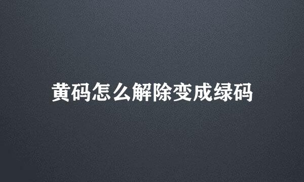 黄码怎么解除变成绿码