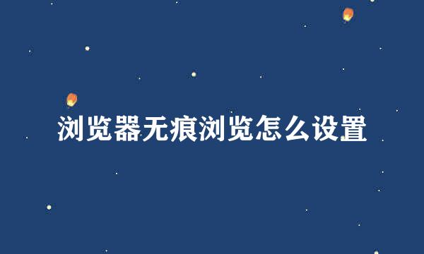 浏览器无痕浏览怎么设置