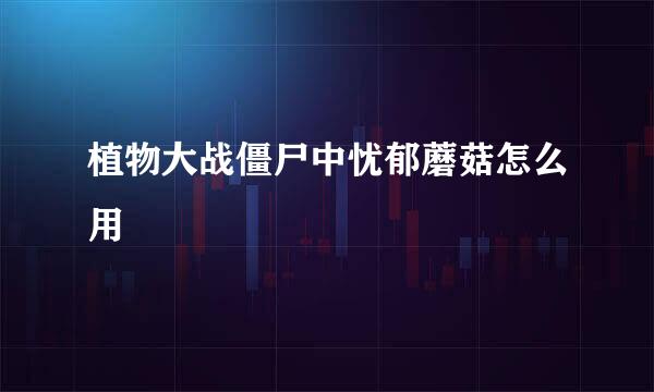 植物大战僵尸中忧郁蘑菇怎么用
