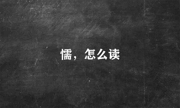 懦，怎么读
