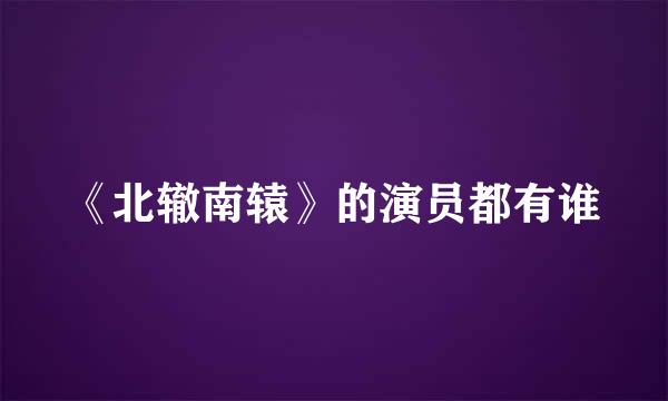 《北辙南辕》的演员都有谁