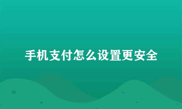 手机支付怎么设置更安全