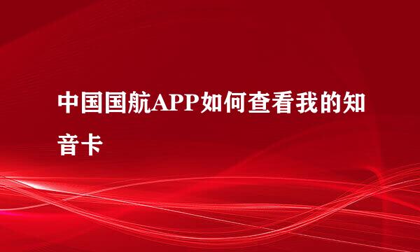 中国国航APP如何查看我的知音卡