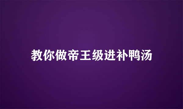 教你做帝王级进补鸭汤