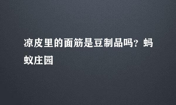 凉皮里的面筋是豆制品吗？蚂蚁庄园