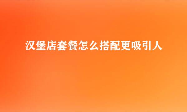 汉堡店套餐怎么搭配更吸引人