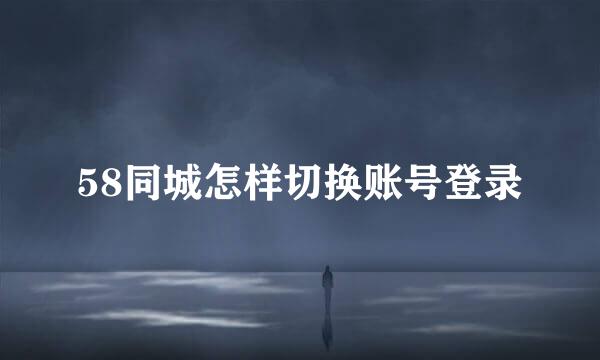 58同城怎样切换账号登录