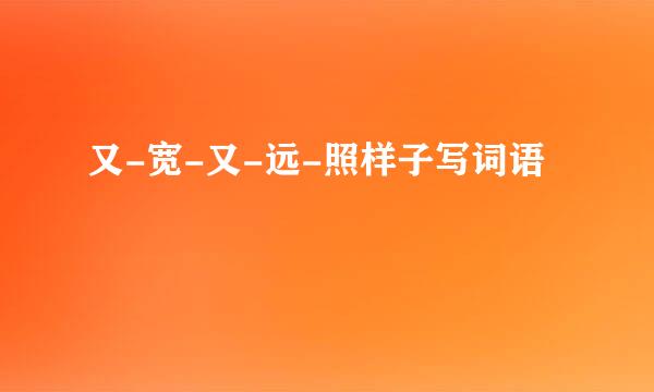 又-宽-又-远-照样子写词语