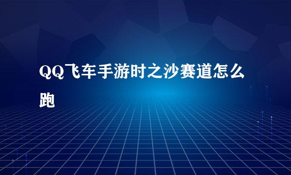 QQ飞车手游时之沙赛道怎么跑
