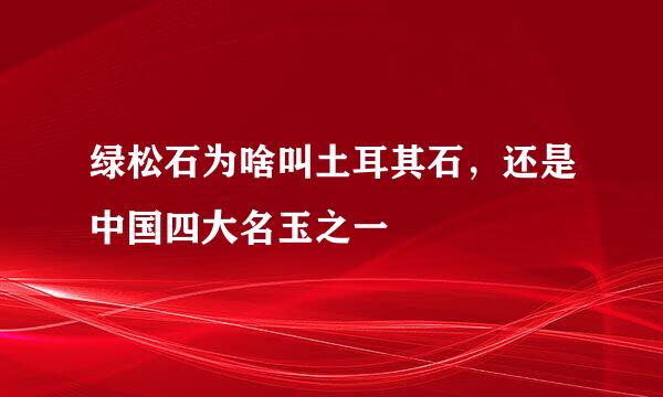 绿松石为啥叫土耳其石，还是中国四大名玉之一