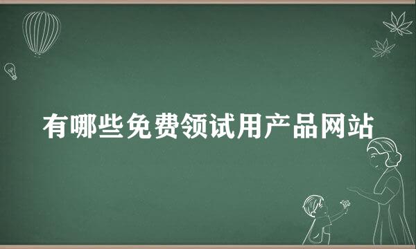 有哪些免费领试用产品网站