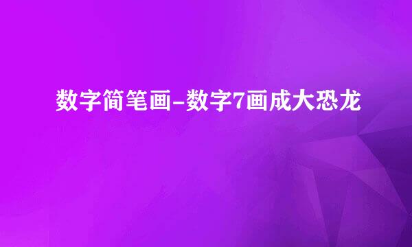 数字简笔画-数字7画成大恐龙