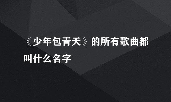 《少年包青天》的所有歌曲都叫什么名字