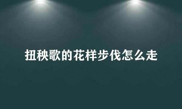扭秧歌的花样步伐怎么走