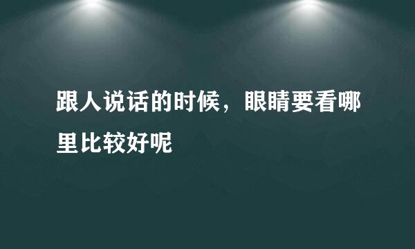 跟人说话的时候，眼睛要看哪里比较好呢