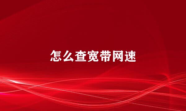怎么查宽带网速