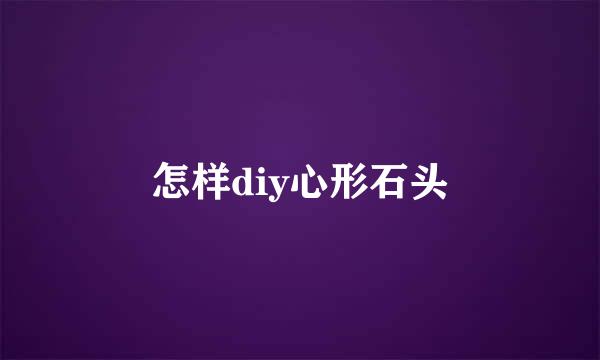 怎样diy心形石头
