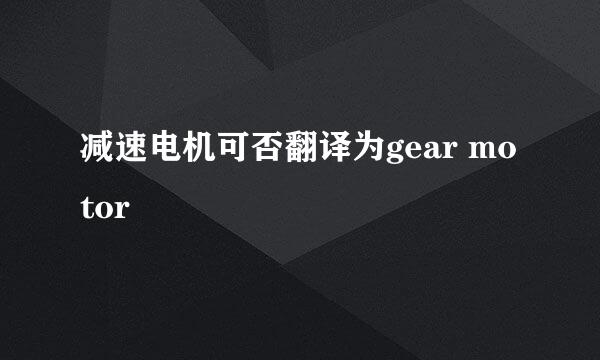减速电机可否翻译为gear motor