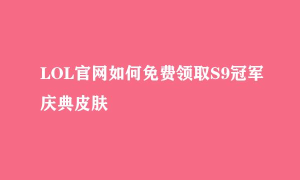LOL官网如何免费领取S9冠军庆典皮肤