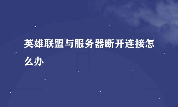 英雄联盟与服务器断开连接怎么办