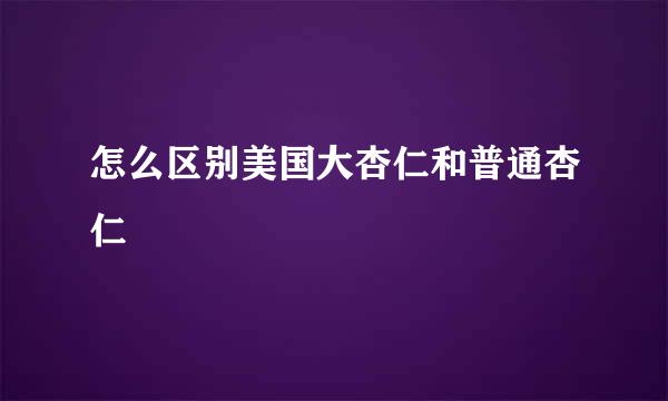 怎么区别美国大杏仁和普通杏仁