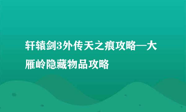 轩辕剑3外传天之痕攻略—大雁岭隐藏物品攻略