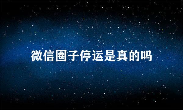 微信圈子停运是真的吗