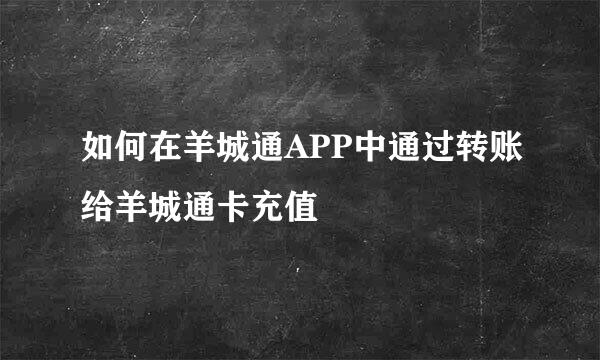 如何在羊城通APP中通过转账给羊城通卡充值
