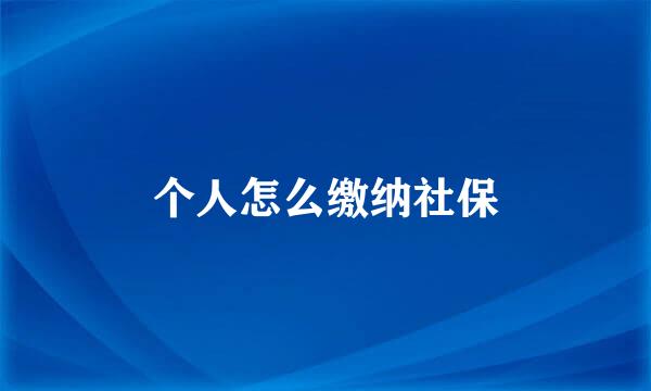 个人怎么缴纳社保