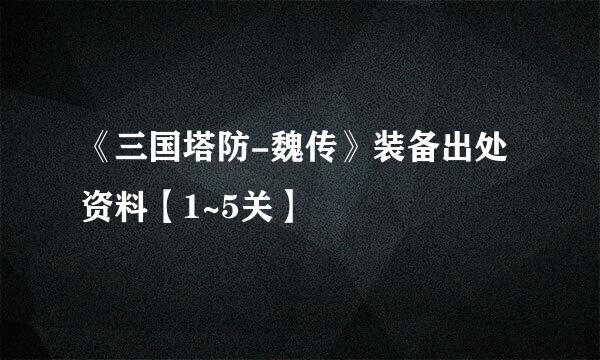 《三国塔防-魏传》装备出处资料【1~5关】