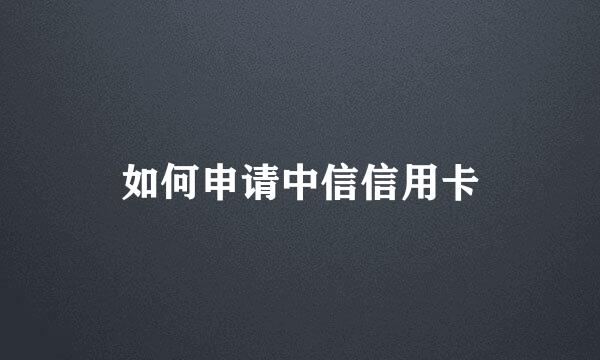 如何申请中信信用卡