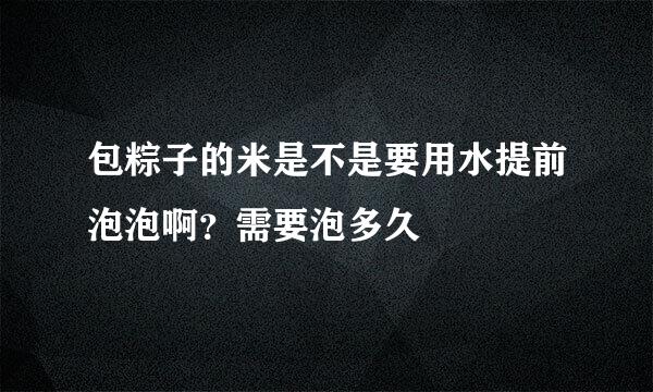 包粽子的米是不是要用水提前泡泡啊？需要泡多久
