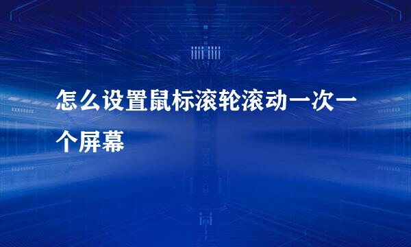怎么设置鼠标滚轮滚动一次一个屏幕