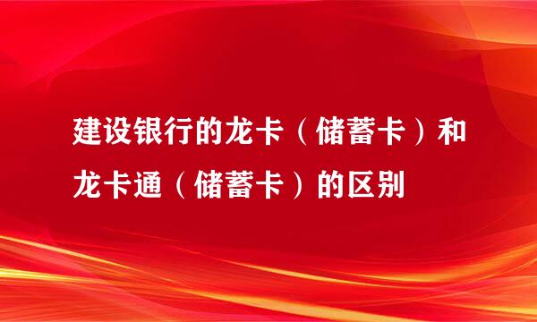 建设银行的龙卡（储蓄卡）和龙卡通（储蓄卡）的区别