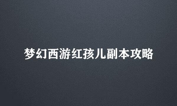 梦幻西游红孩儿副本攻略