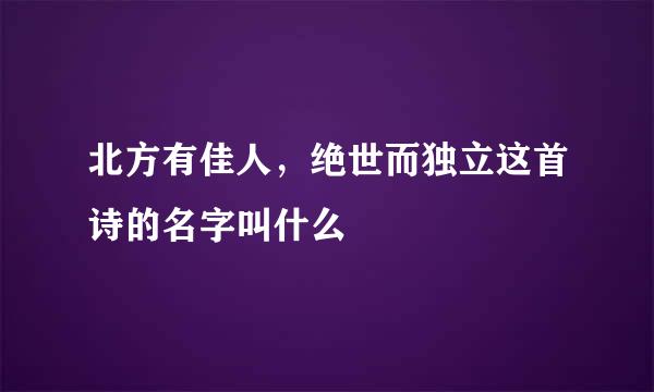 北方有佳人，绝世而独立这首诗的名字叫什么