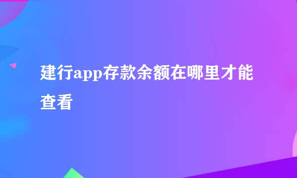建行app存款余额在哪里才能查看