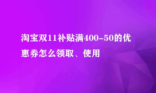 淘宝双11补贴满400-50的优惠券怎么领取、使用