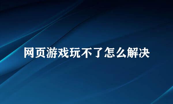 网页游戏玩不了怎么解决